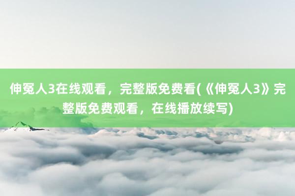 伸冤人3在线观看，完整版免费看(《伸冤人3》完整版免费观看，在线播放续写)